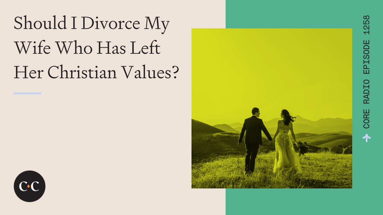 Should I Divorce My Wife Who Has Left Her Christian Values? - Core Live