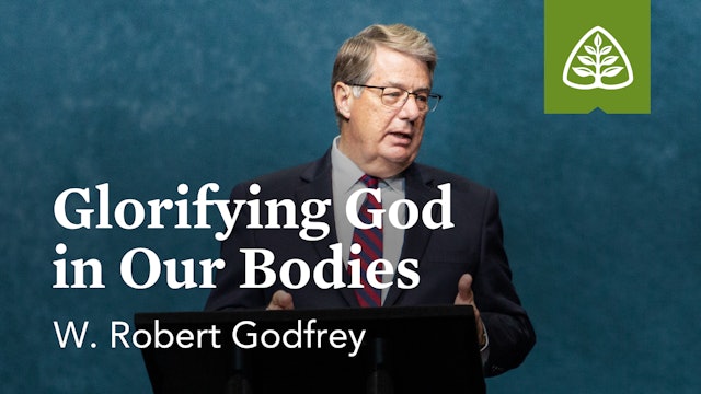 Glorifying God in Our Bodies – W. Robert Godfrey – Ligonier