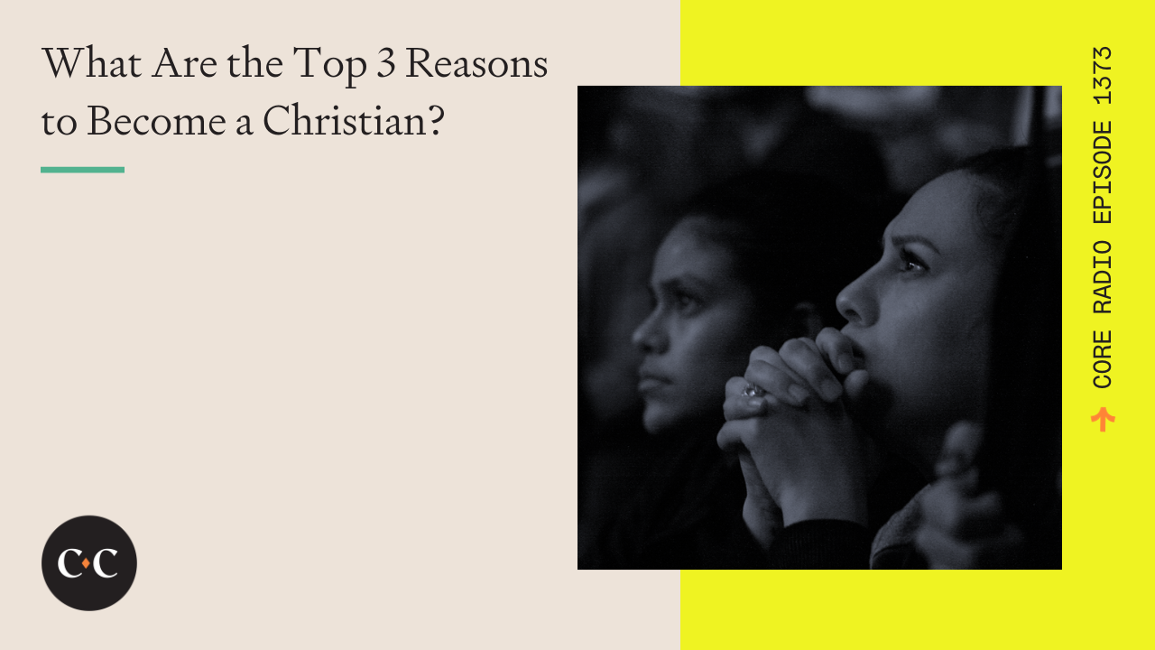 What Are the Top 3 Reasons to Become a Christian? - Core Live - 12/5/23