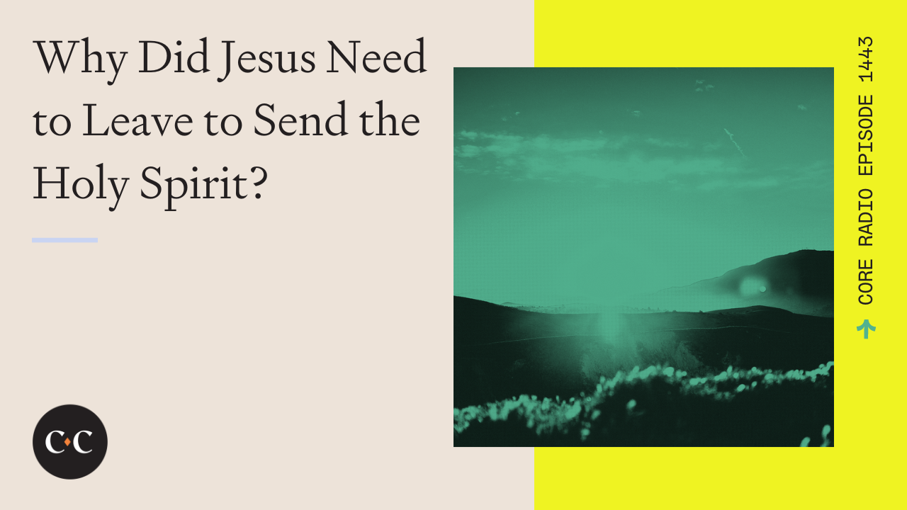 Why Did Jesus Need to Leave to Send the Holy Spirit? - Core Live - 3/18/24