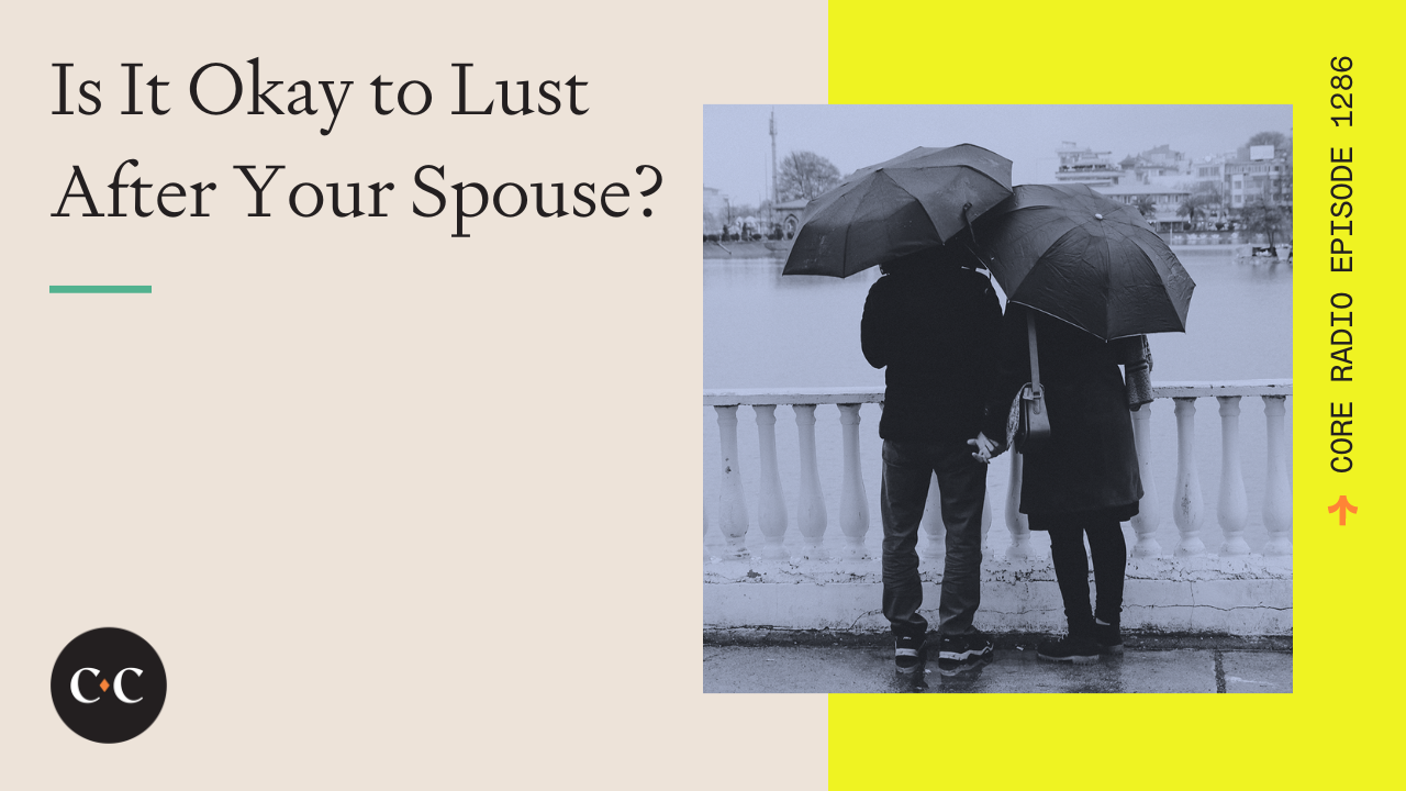 Is It Okay to Lust After Your Spouse? - Core Live - 8/4/23