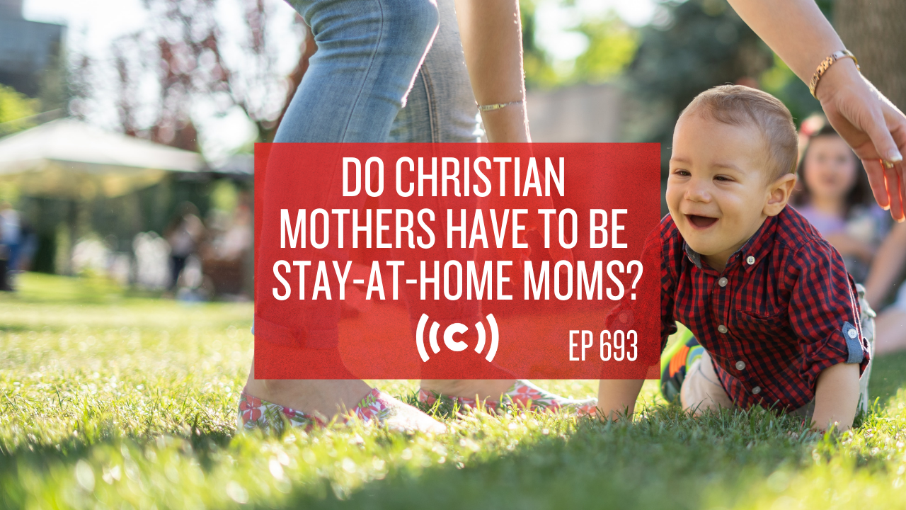 Do Christian Mothers Have to be Stay-at-Home Moms? - Core Live - 4/27/21