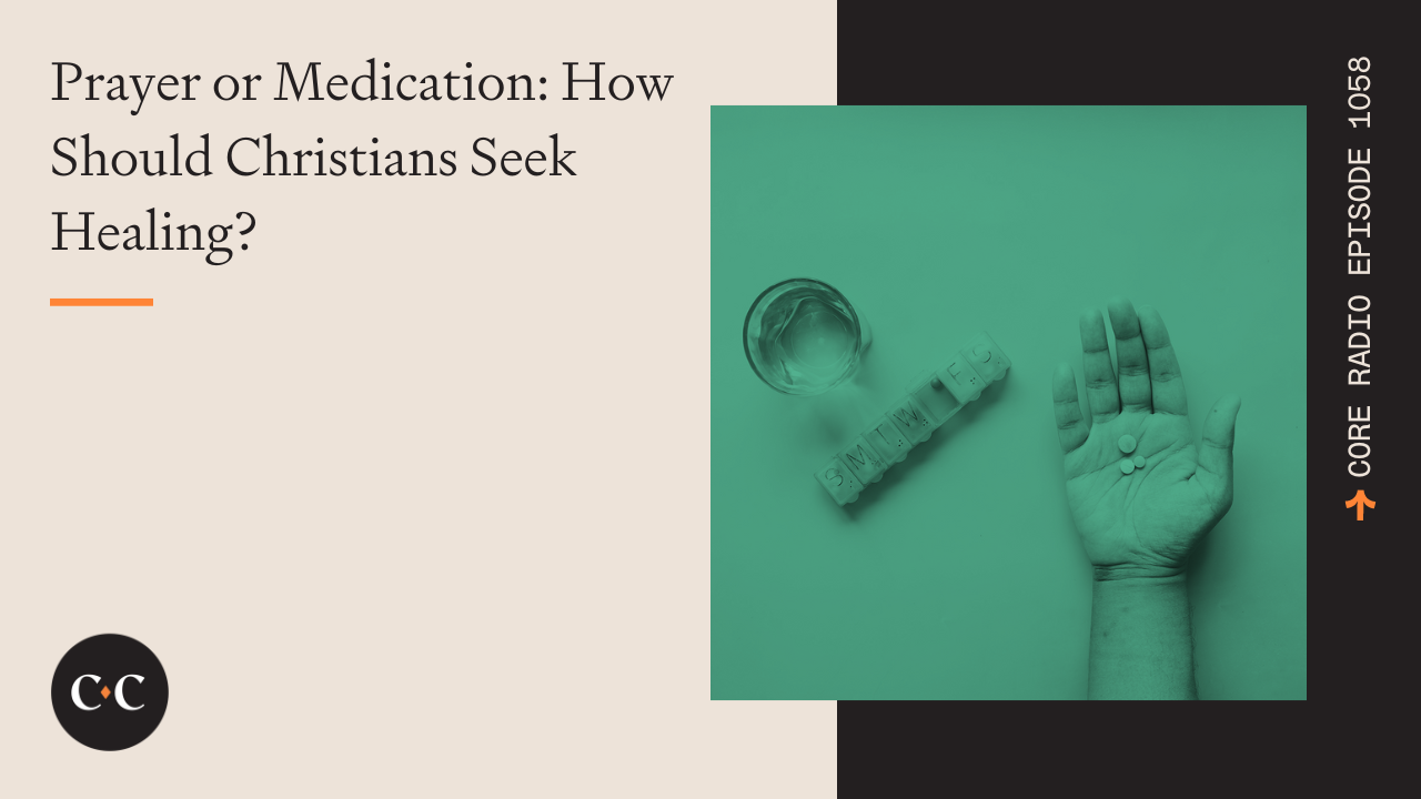 Prayer or Medication: How Should Christians Seek Healing? - Core Live - 9/21/22