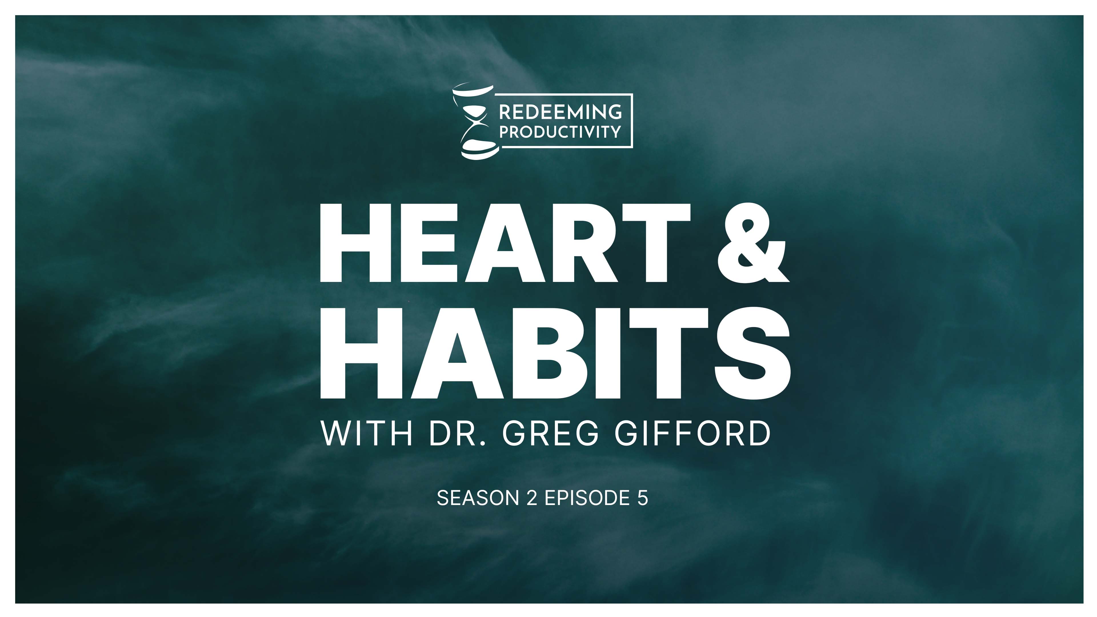 Heart & Habits with Dr. Greg Gifford - S2:E5 - Redeeming Productivity 