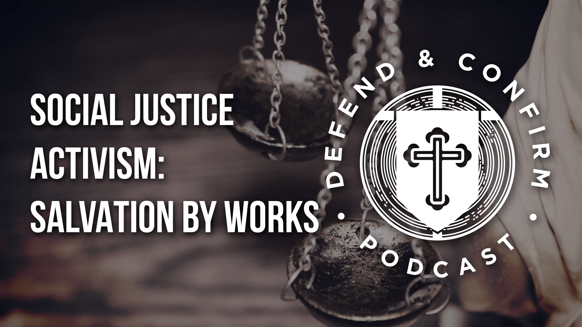 Social Justice Activism: Salvation by Works - Defend and Confirm Podcast