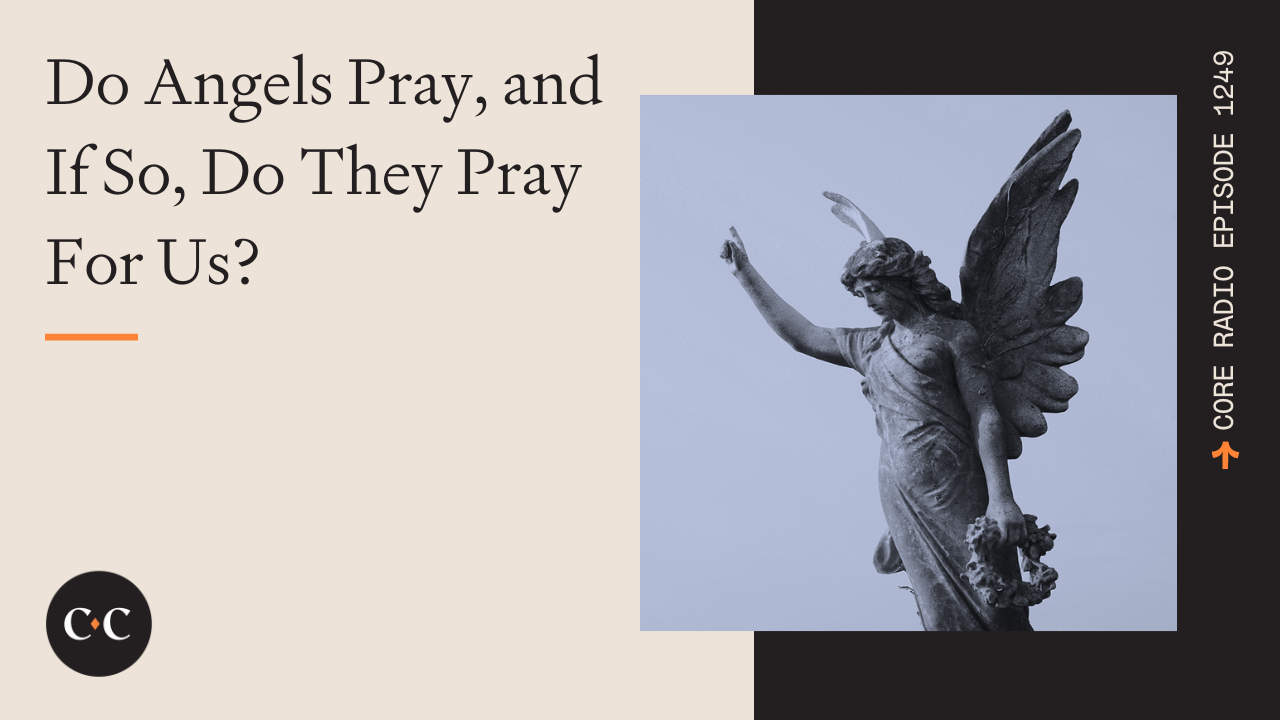 Do Angels Pray, and If So, Do They Pray For Us? - Core Live - 6/14/23