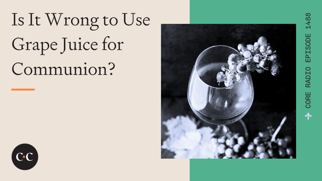 Is It Wrong to Use Grape Juice for Communion? - Core Live - 5/14/24