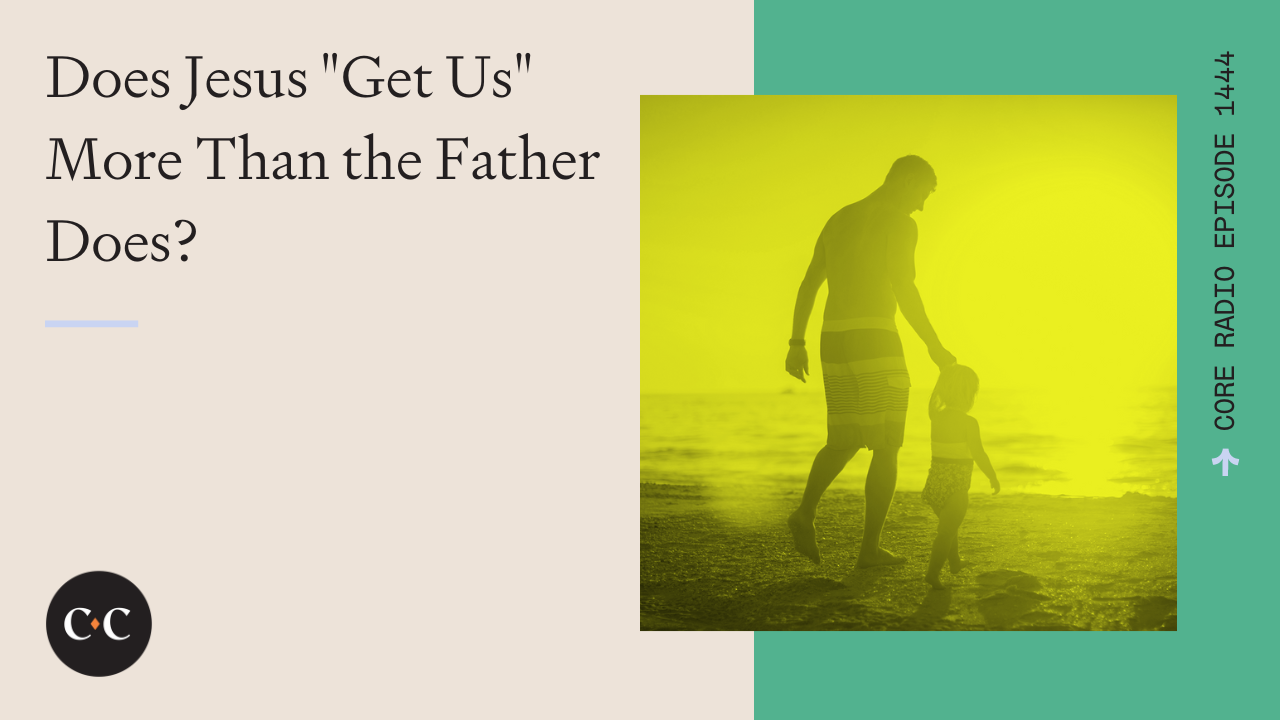 Does Jesus "Get Us" More Than the Father Does? - Core Live - 3/19/24