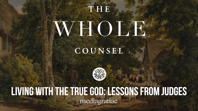 Living with the True God: Lessons from Judges - The Whole Counsel