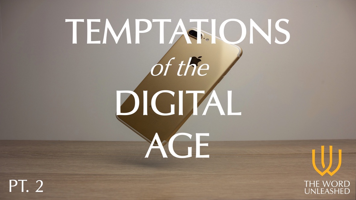 Temptations of the Digital Age (Part 2) - The Word Unleashed