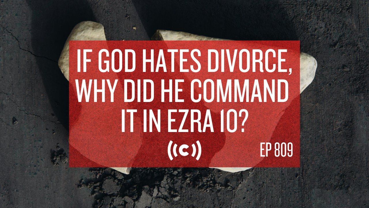 If God Hates Divorce, Why Did He Command it in Ezra 10? - Core Live - 10/06/21