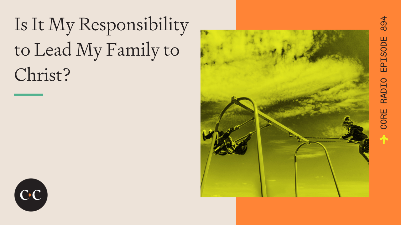 Is It My Responsibility to Lead My Family to Christ? -  Core Live - 2/2/22