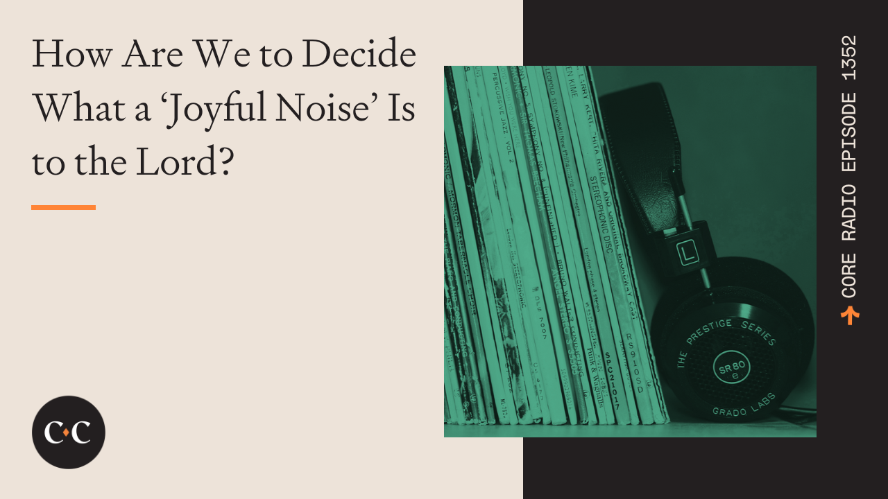 How Are We to Decide What a ‘Joyful Noise’ Is to the Lord? - Core Live 