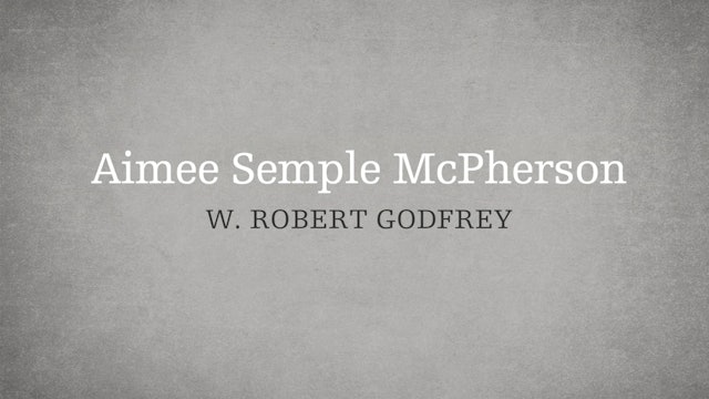 Aimee Semple McPherson - P6:E6 - A Survey of Church History - W. Robert Godfrey 
