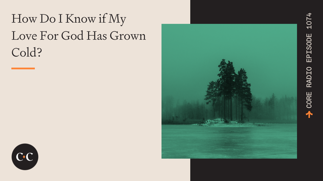 How Do I Know if My Love For God Has Grown Cold? - Core Live - 10/13/22