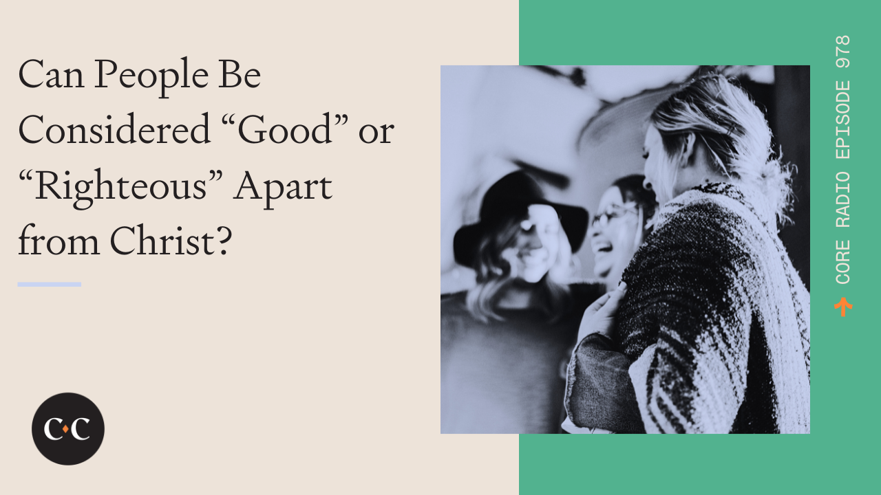 Can People Be Considered “Good” or “Righteous” Apart from Christ? 