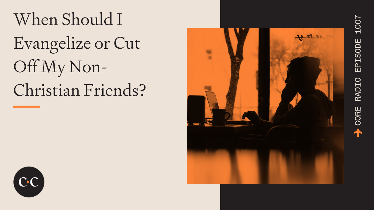 When Should I Evangelize or Cut Off My Non-Christian Friends? 