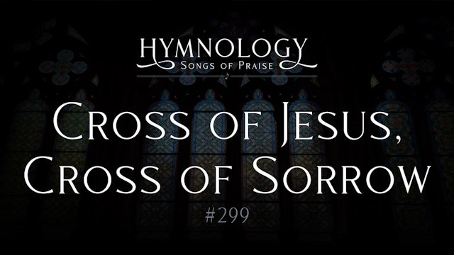 Cross of Jesus Cross of Sorrow (Hymn 299) - S1:E4 - Hymnology