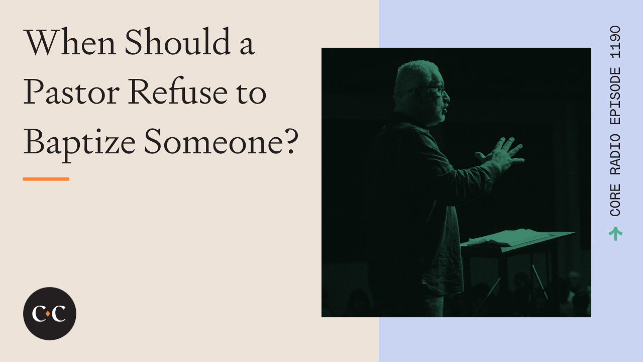 When Should a Pastor Refuse to Baptize Someone? - Core Live - 3/23/23