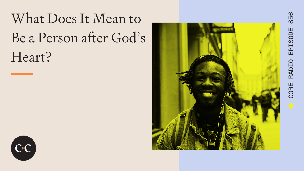 What Does It Mean to Be a Person after God’s Heart? - Core Live - 12/10/21