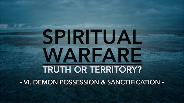 Demon Possession & Sanctification - E.6 - Spiritual Warfare: Truth or Territory?