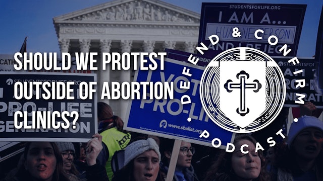 Should We Protest Outside of Abortion Clinics? - Defend and Confirm Podcast