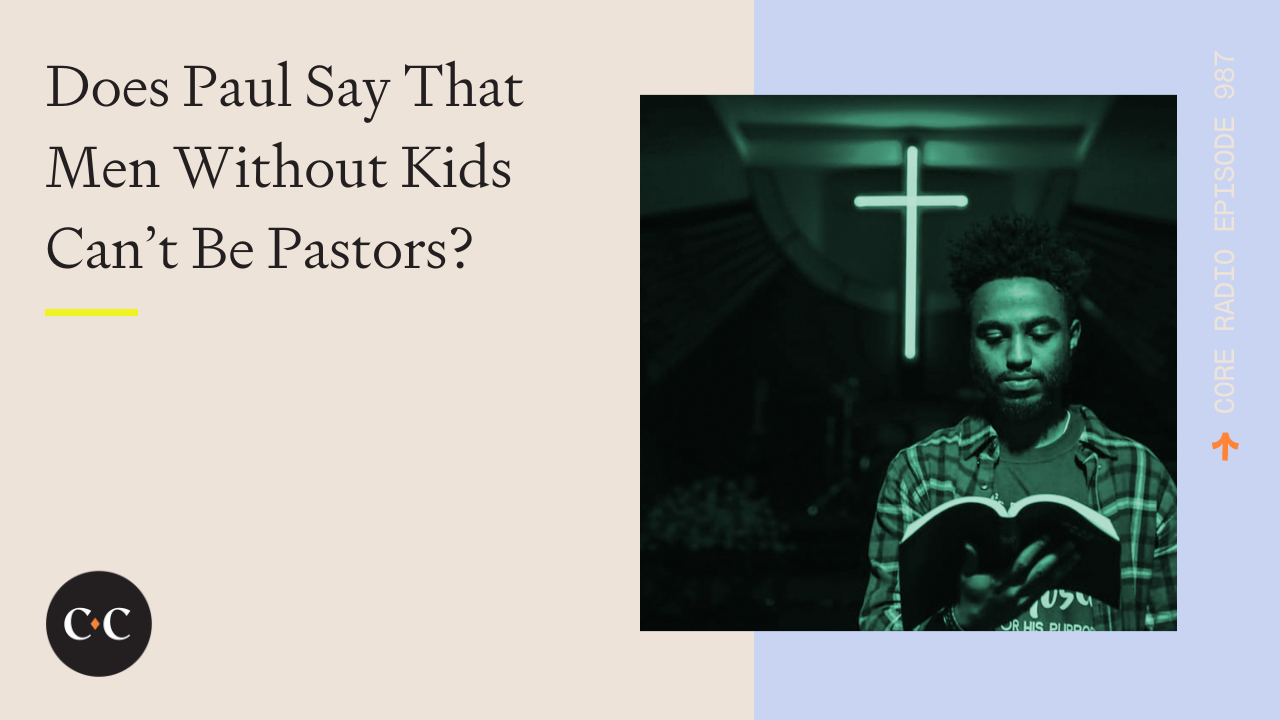 Does Paul Say That Men Without Kids Can’t Be Pastors? - Core Live - 6/13/22