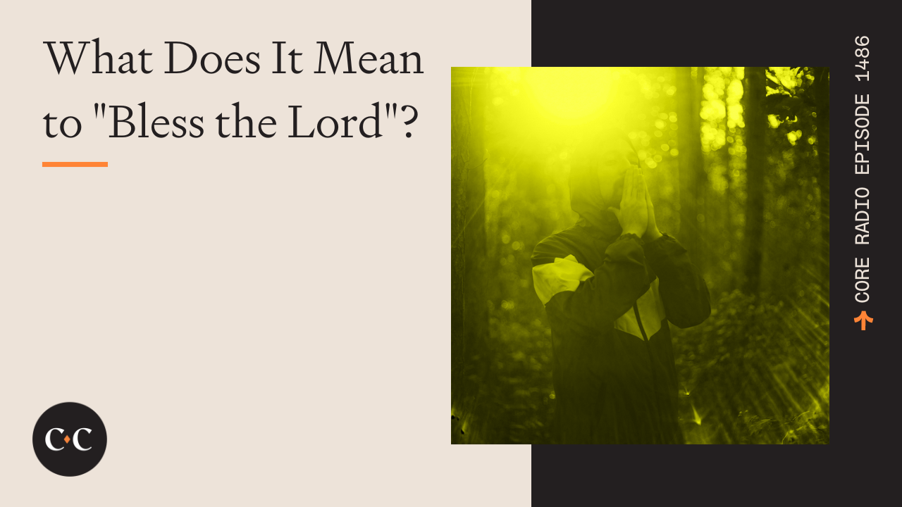 What Does It Mean to "Bless the Lord"? - Core Live - 5/10/24
