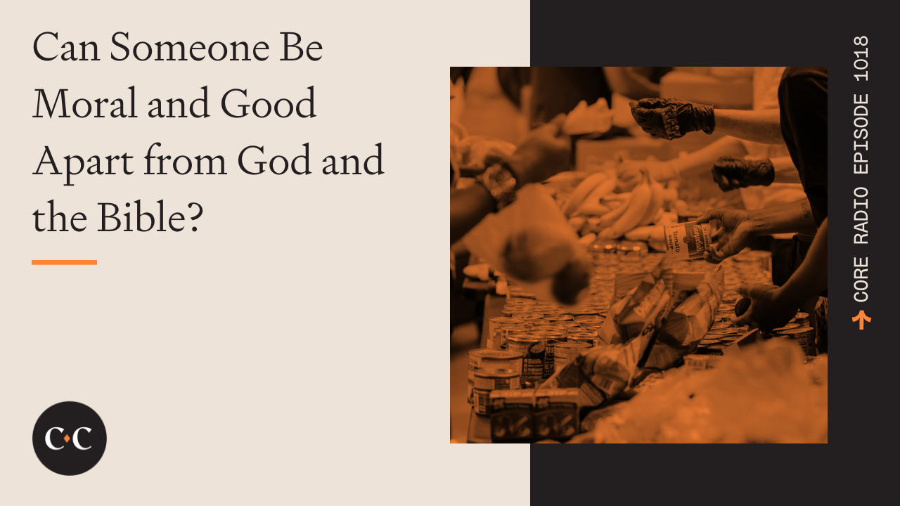 Can Someone Be Moral and Good Apart from God and the Bible? 