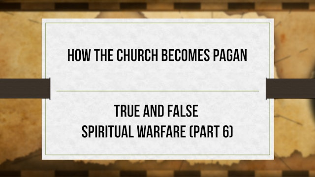 How the Church Becomes Pagan - P6 - True and False Spiritual Warfare