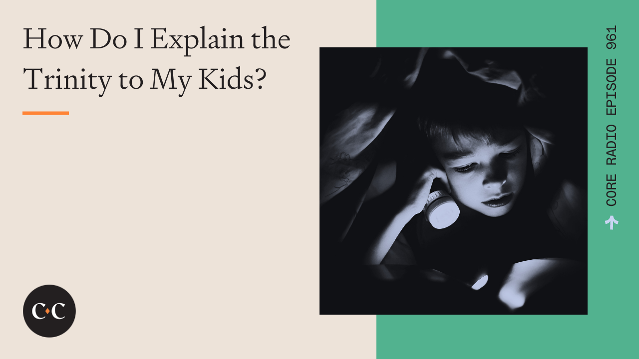 How Do I Explain the Trinity to My Kids? - Core Live - 5/6/22