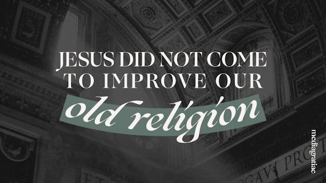 Jesus Did Not Come to Improve Old Rel...