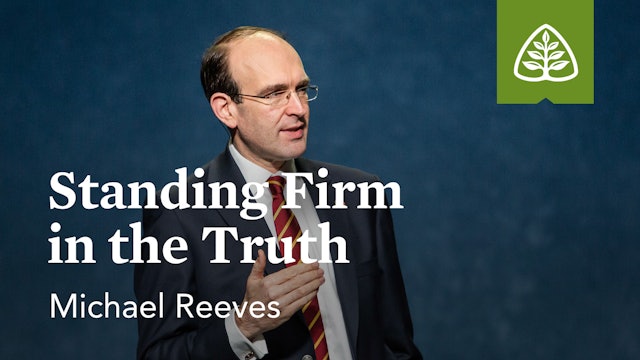 Standing Firm in the Truth – Michael Reeves – Ligonier