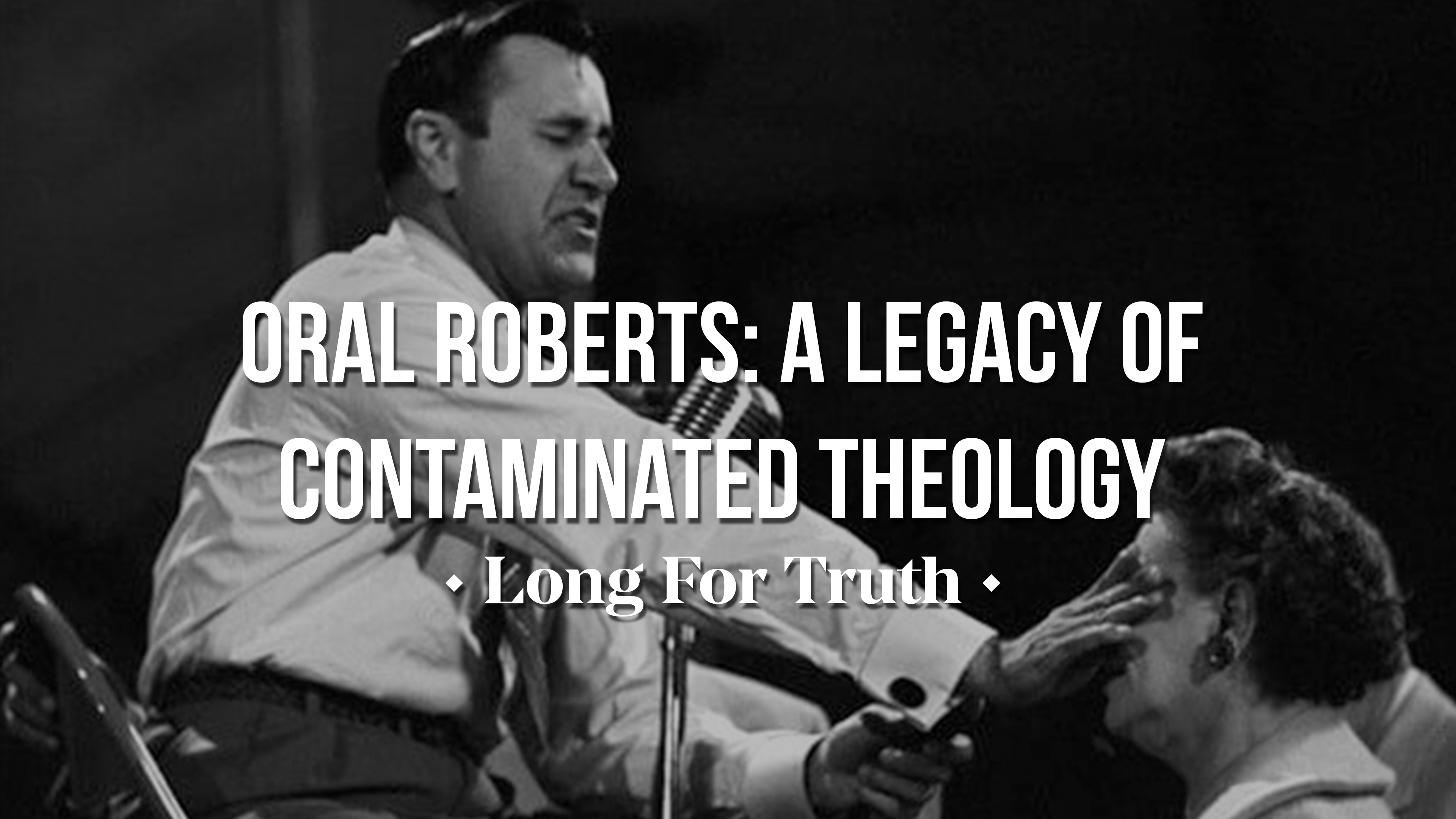 Oral Roberts: A Legacy of Contaminated Theology - Long for Truth