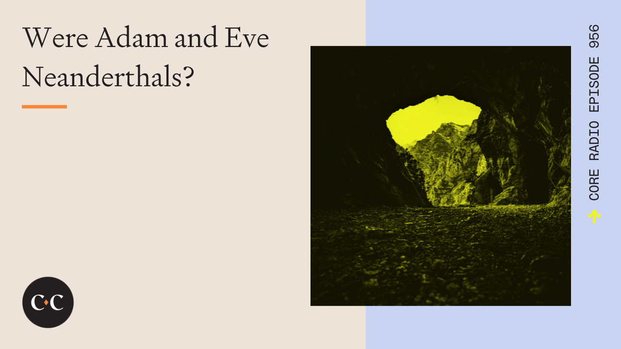 Were Adam and Eve Neanderthals? - Core Live - 4/29/22