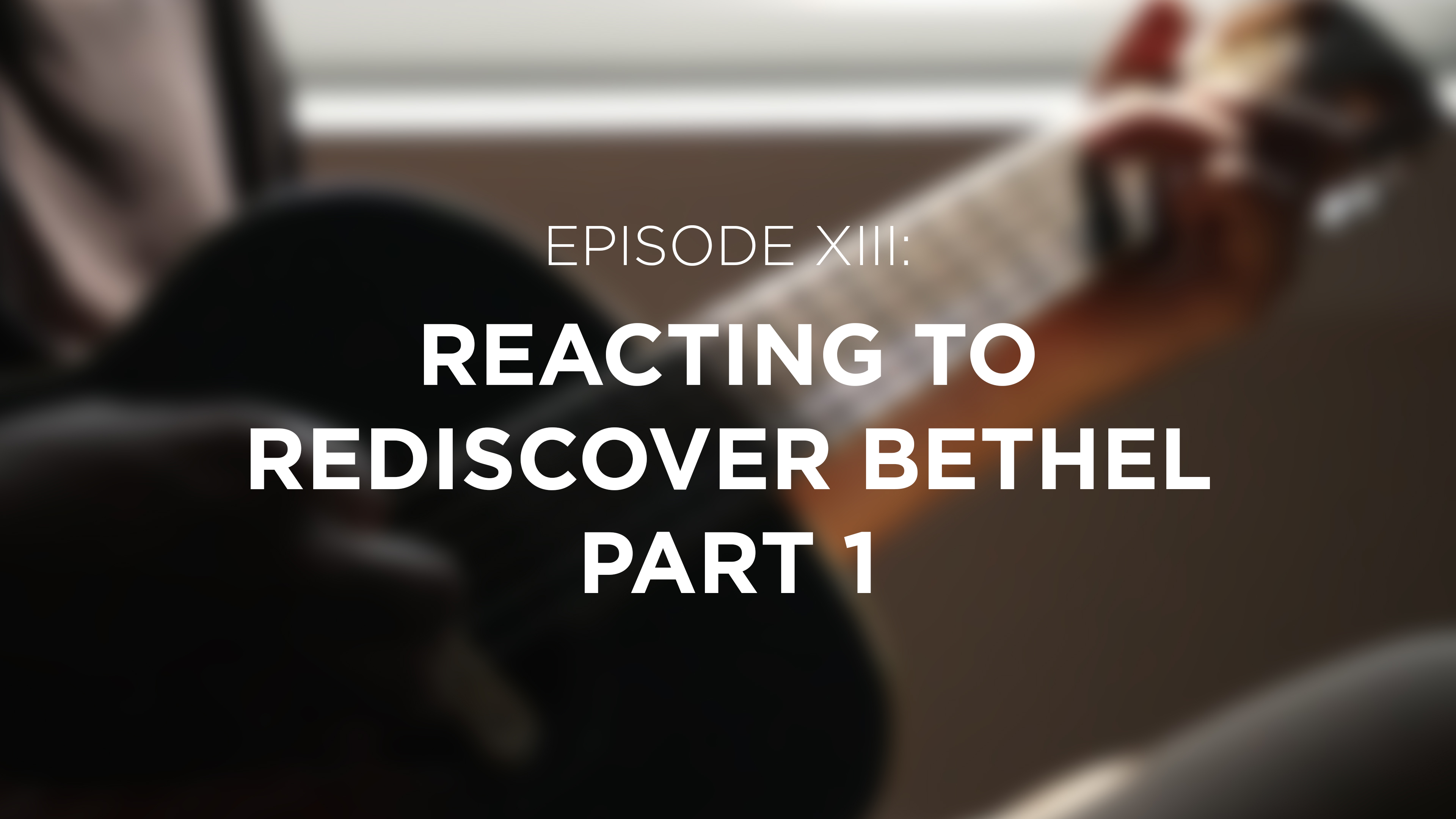 Reacting to Rediscover Bethel (Part 1) - E.13 - Breaking Bethel