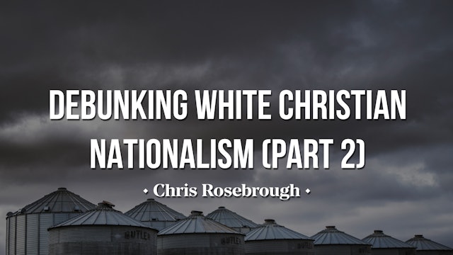Debunking White Christian Nationalism (Part 2) - Chris Rosebough