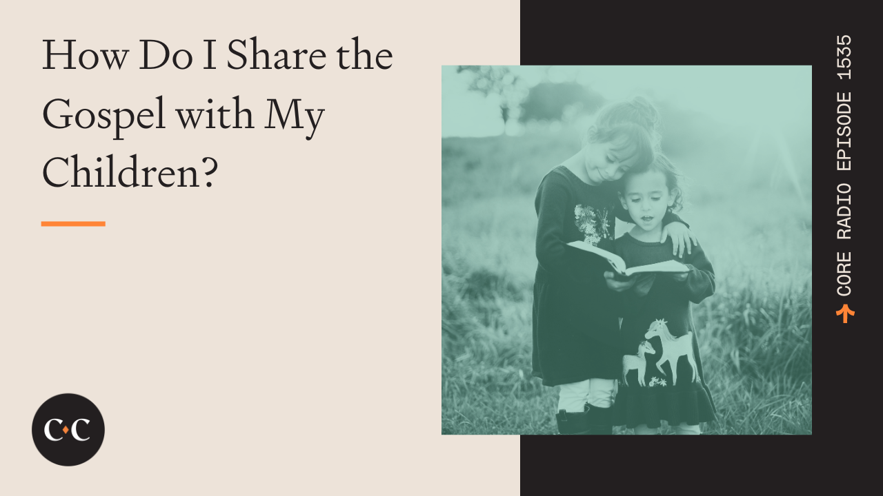 How Do I Share the Gospel with My Children? - Core Live - 7/18/24