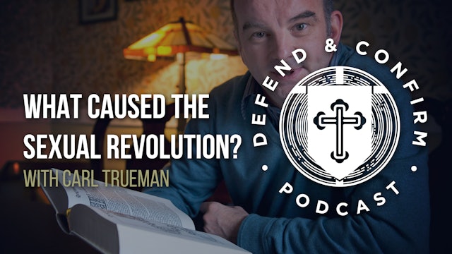 What Caused the Sexual Revolution? Ft. Carl Trueman - Defend and Confirm Podcast