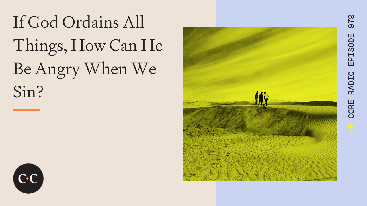 If God Ordains All Things, How Can He Be Angry When We Sin? - Core Live - 6/1/22