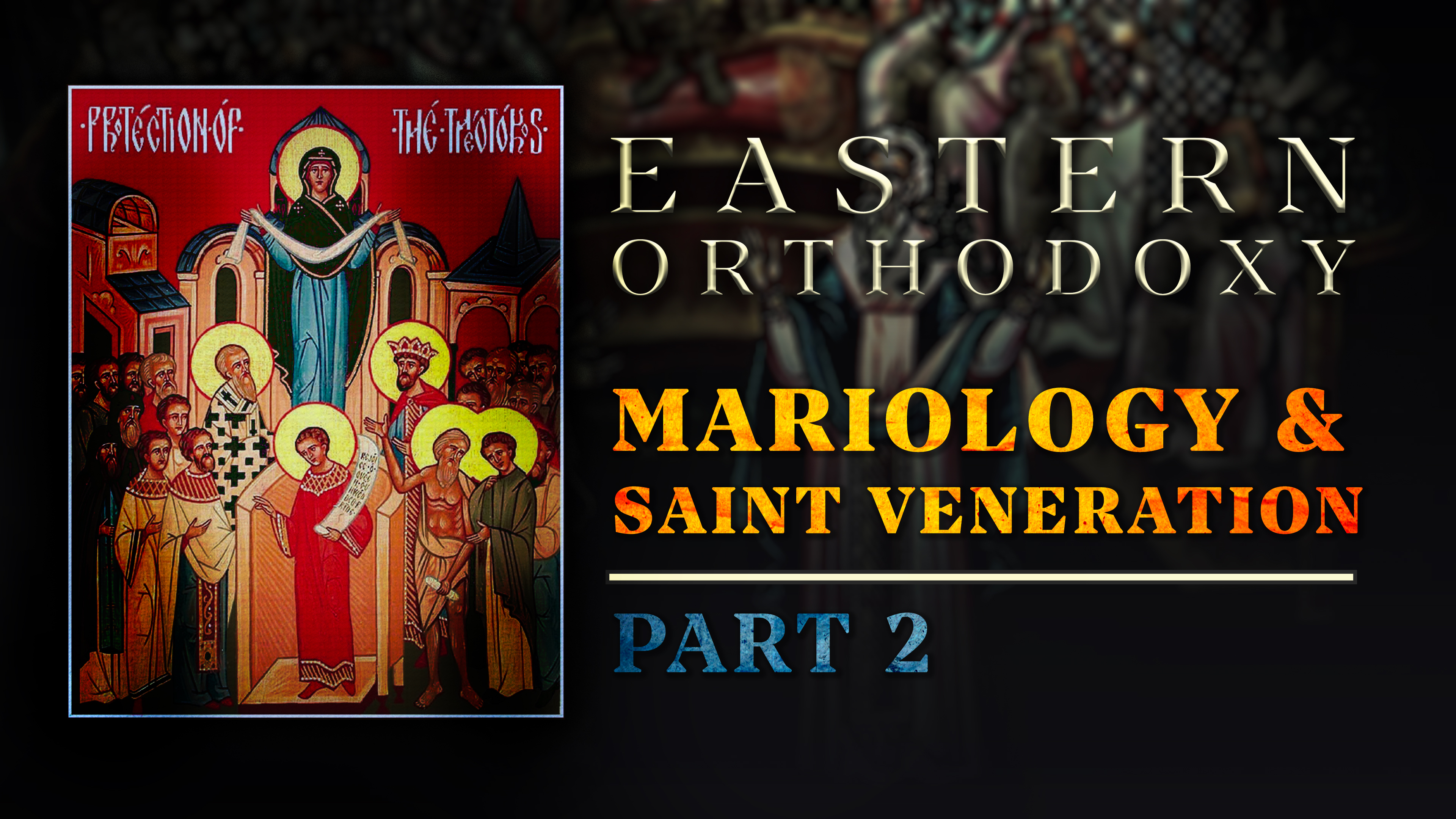 Mariology & Saint Veneration (Part 2) - E.6 - Eastern Orthodoxy - Samuel Farag