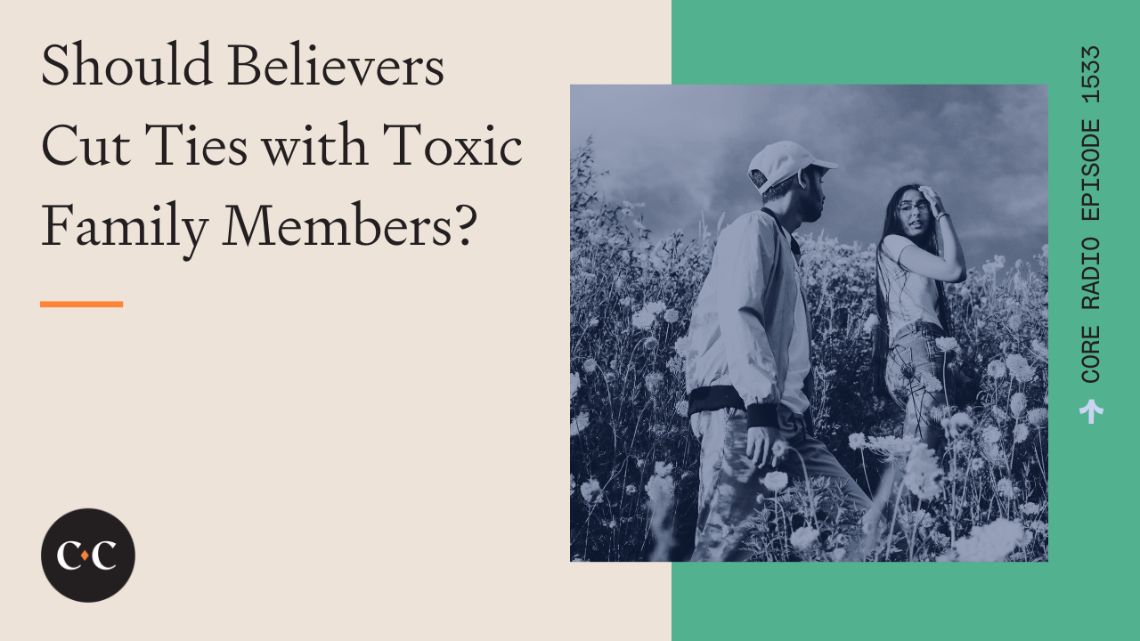 Should Believers Cut Ties with Toxic Family Members? - Core Live - 7/16/24