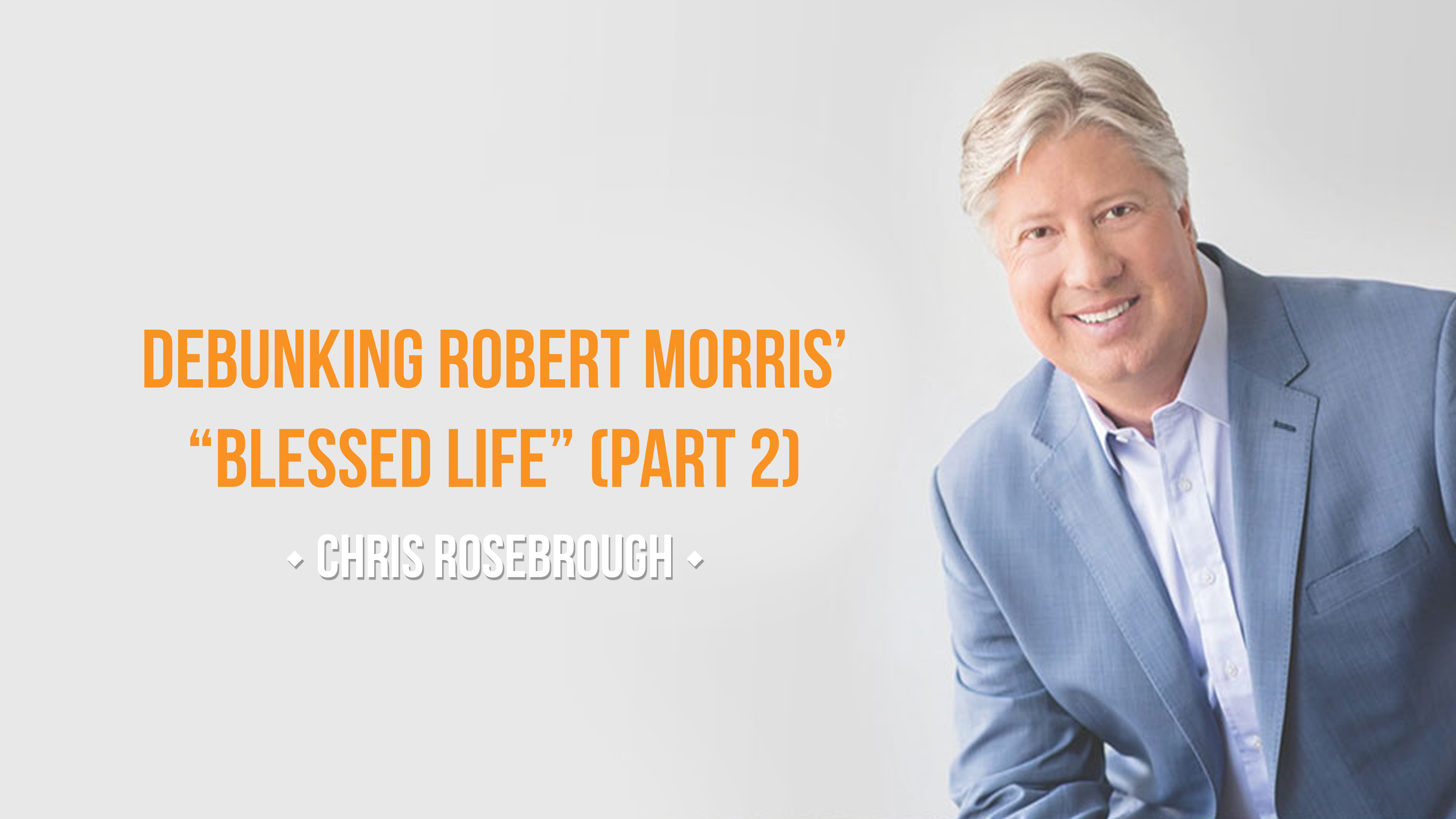 Debunking Robert Morris' "Blessed Life" (Part 2) - Chris Rosebrough