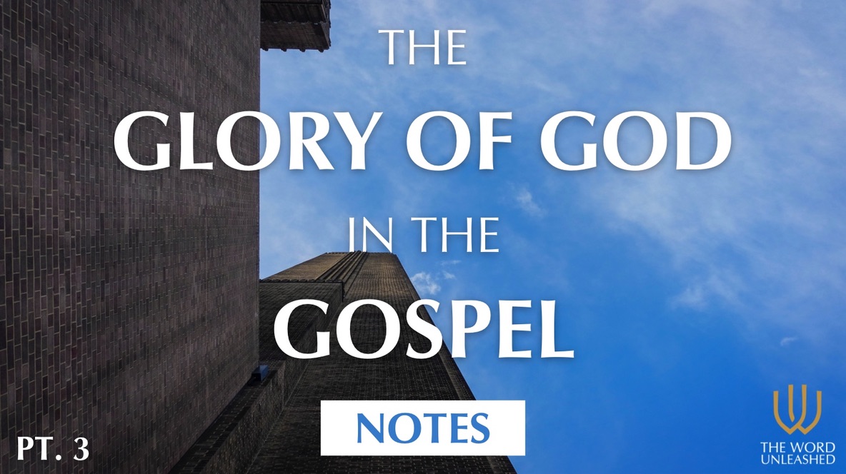 Notes (Part 3) - The Glory of God in the Gospel