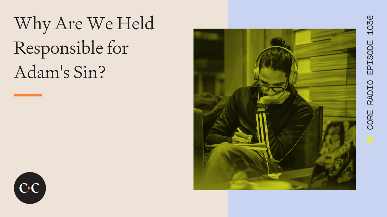 Why Are We Held Responsible for Adam's Sin? - Core Live - 8/22/22