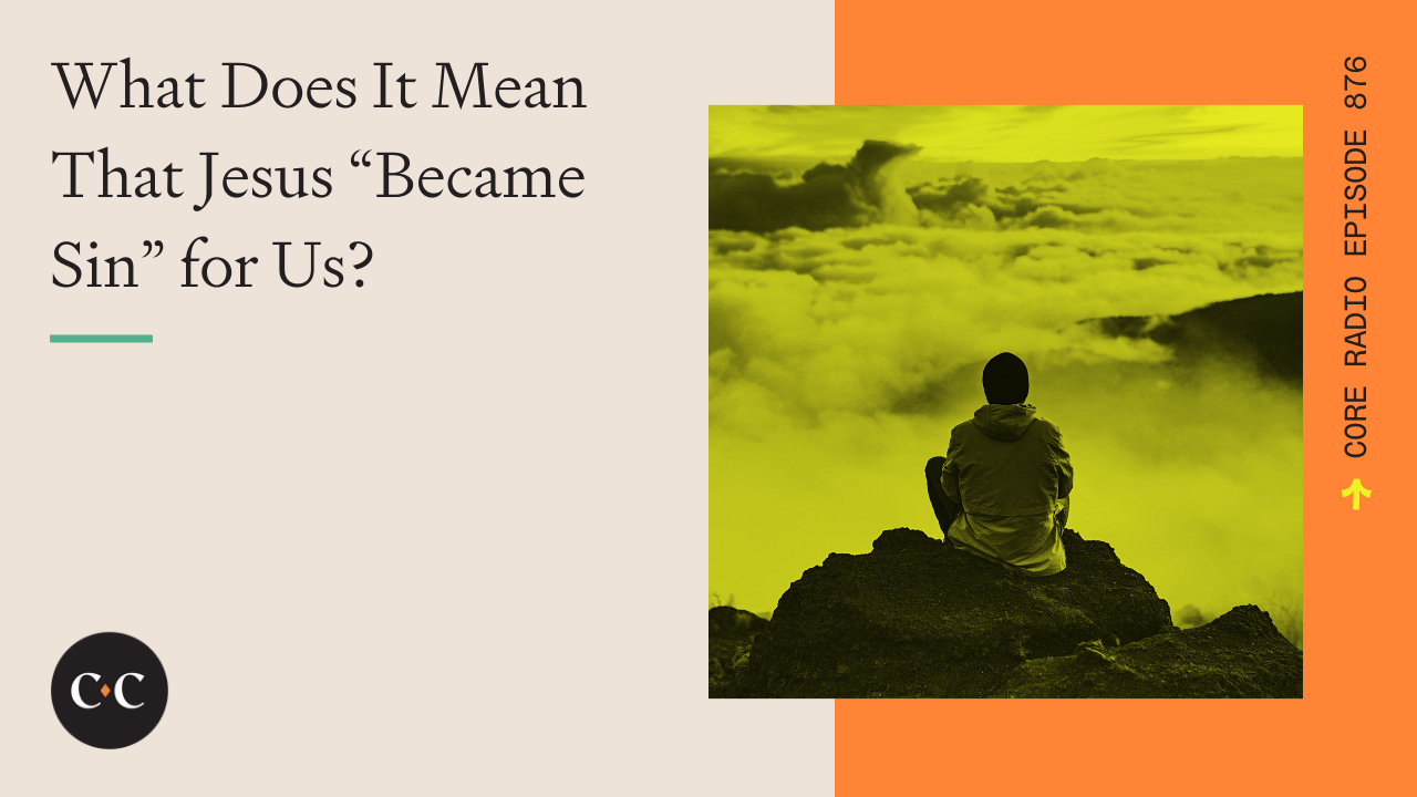 What Does It Mean That Jesus “Became Sin” for Us? - Core Live - 1/07/22