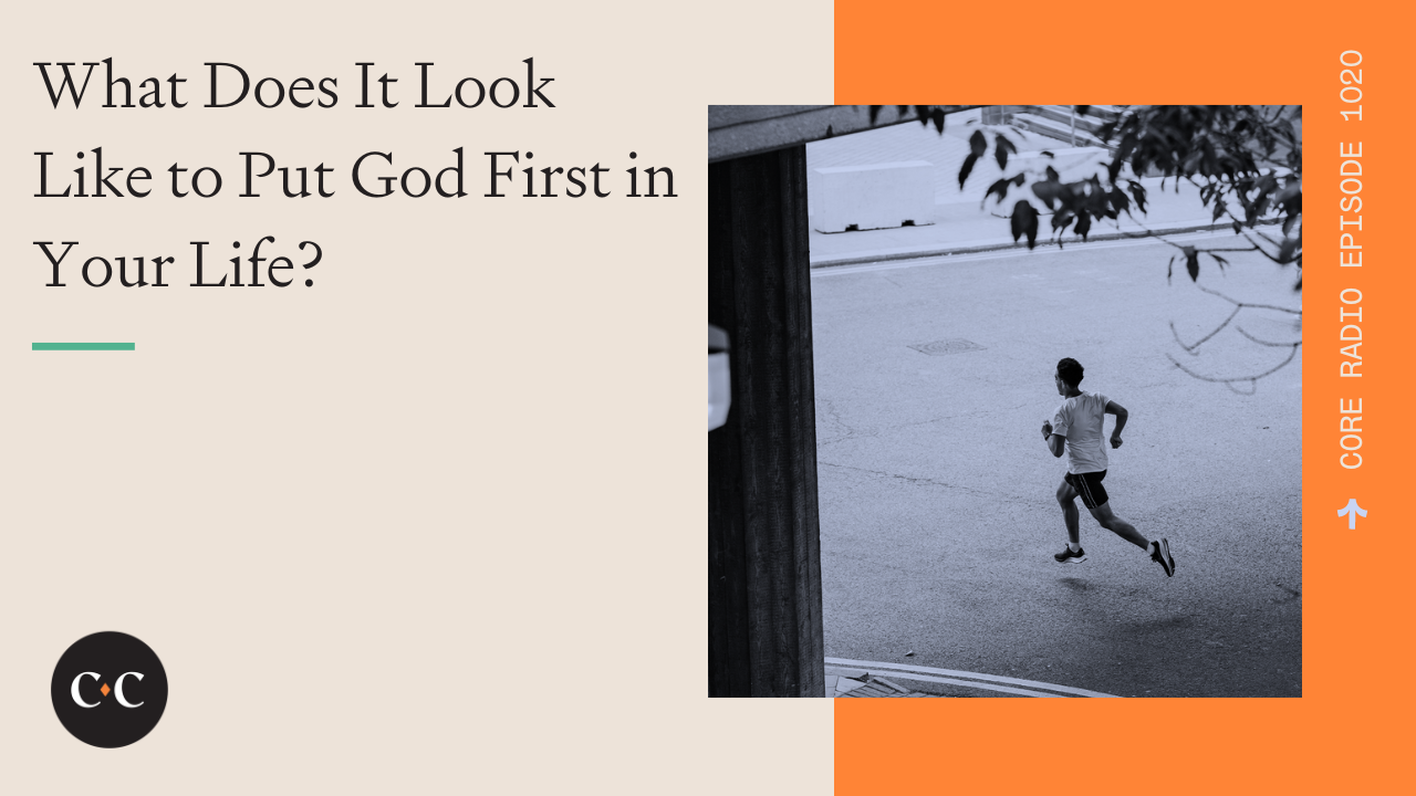 What Does It Look Like to Put God First in Your Life? - Core Live - 7/29/22
