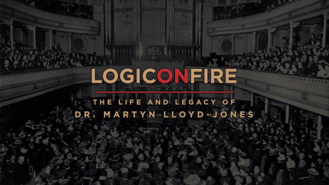 Logic On Fire - The Life and Legacy of Dr. Martin Lloyd-Jones