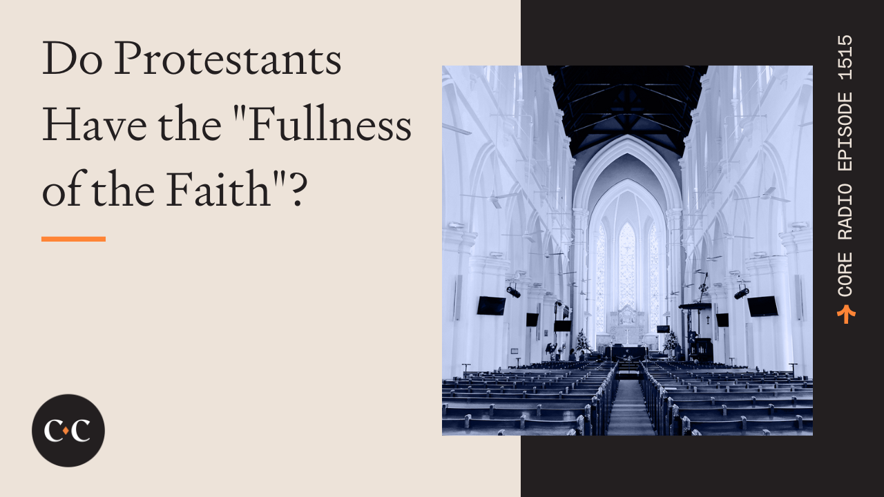 Do Protestants Have the "Fullness of the Faith"? - Core Live - 6/21/24