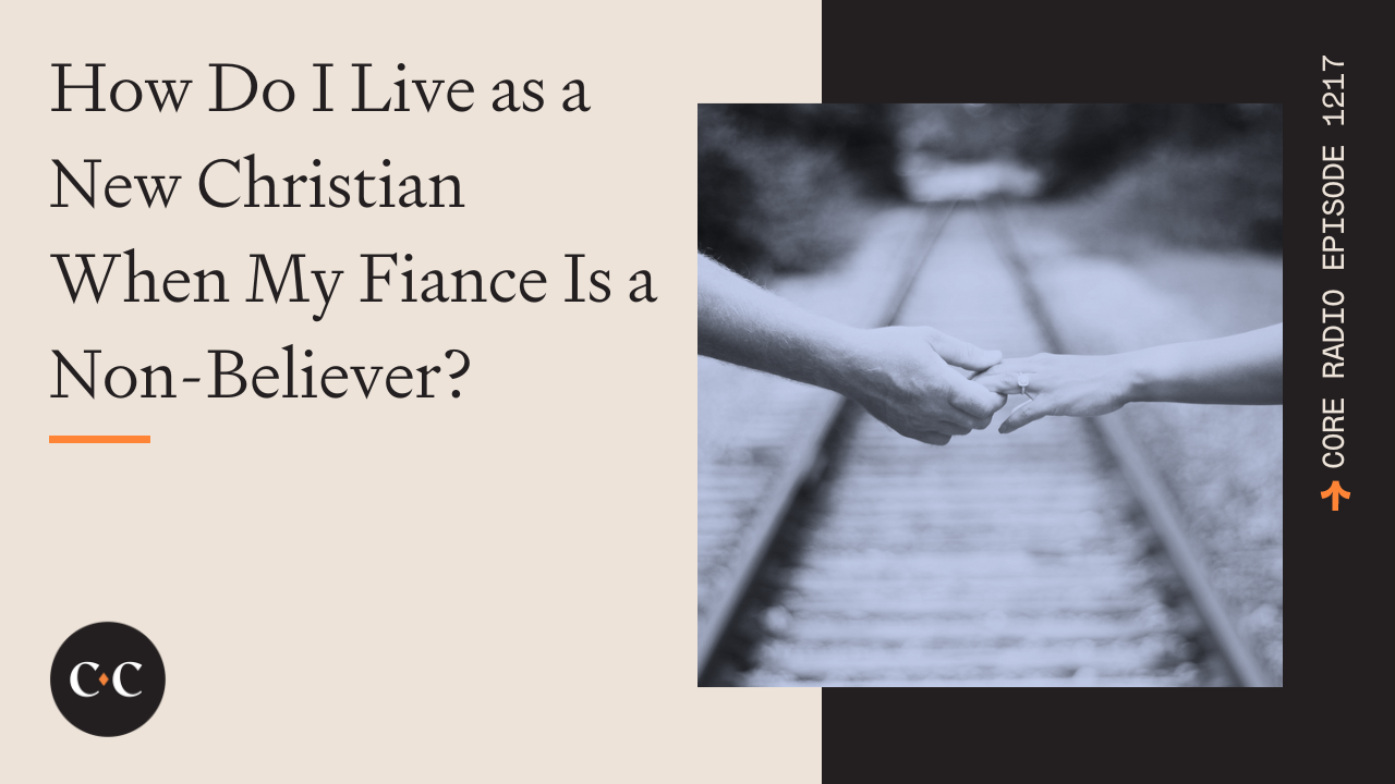 How Do I Live as a New Christian When My Fiance Is a Non-Believer? 